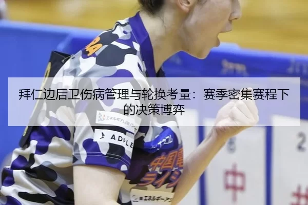 拜仁边后卫伤病管理与轮换考量：赛季密集赛程下的决策博弈
